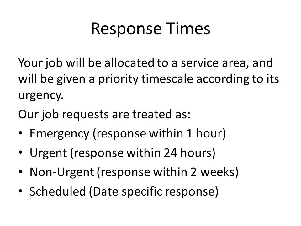Response Times Your job will be allocated to a service area, and will be given a priority timescale according to its urgency.