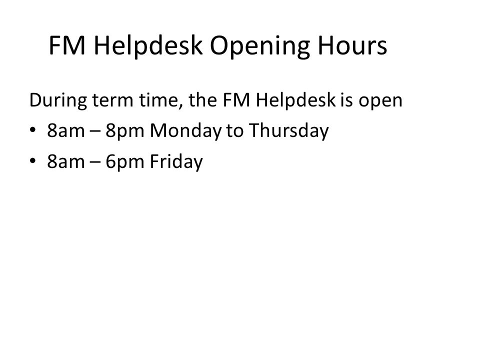 FM Helpdesk Opening Hours During term time, the FM Helpdesk is open 8am – 8pm Monday to Thursday 8am – 6pm Friday