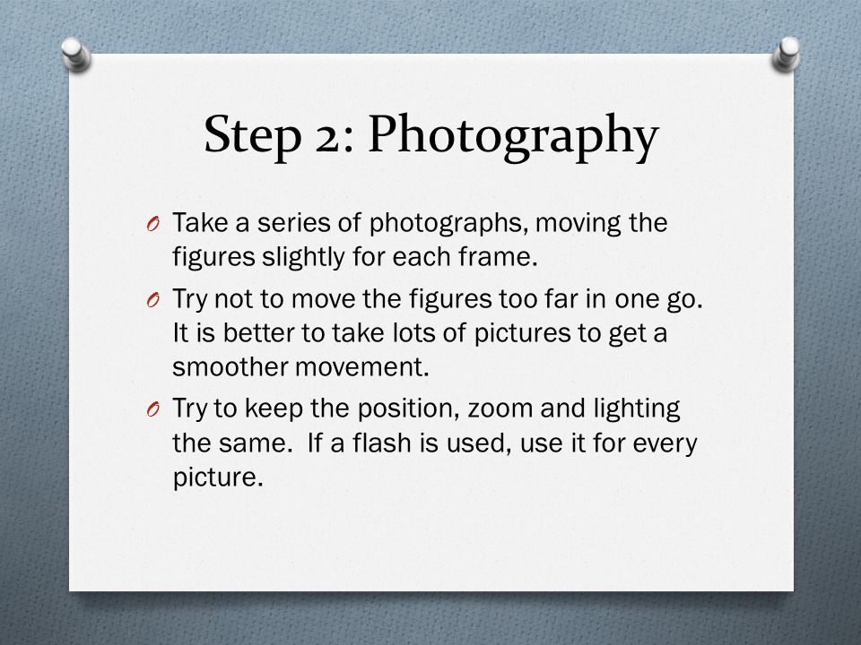 Step 2: Photography O Take a series of photographs, moving the figures slightly for each frame.