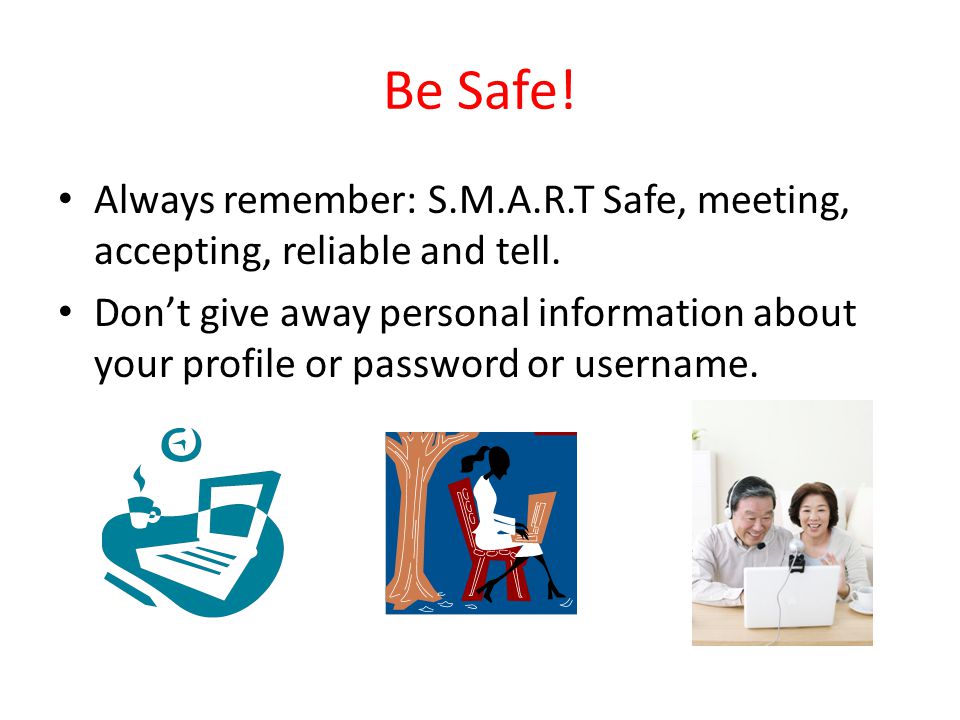 Be Safe. Always remember: S.M.A.R.T Safe, meeting, accepting, reliable and tell.