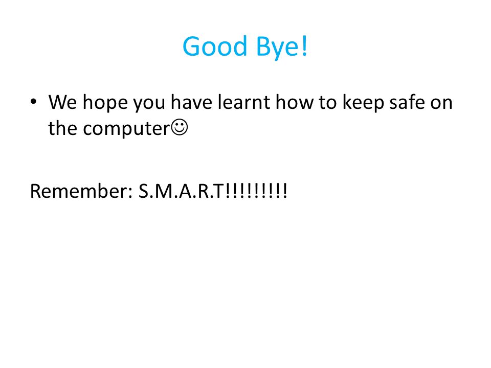 Good Bye! We hope you have learnt how to keep safe on the computer Remember: S.M.A.R.T!!!!!!!!!