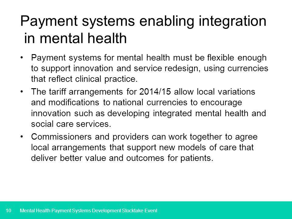 10 Payment systems enabling integration in mental health Payment systems for mental health must be flexible enough to support innovation and service redesign, using currencies that reflect clinical practice.