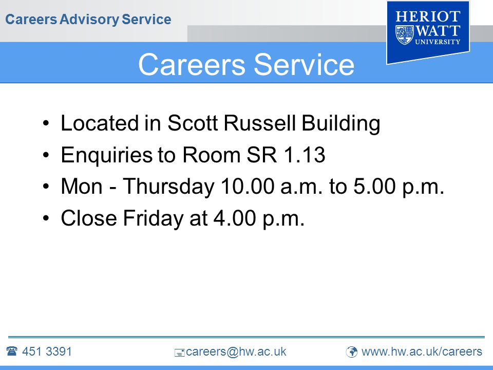  Careers Advisory Service Careers Service Located in Scott Russell Building Enquiries to Room SR 1.13 Mon - Thursday a.m.