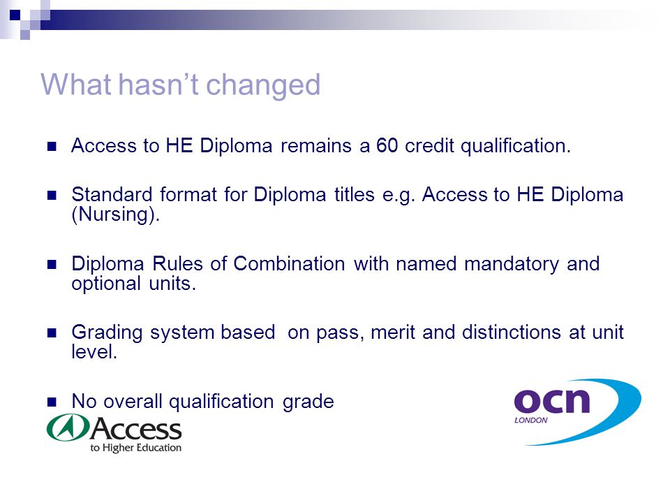 What hasn’t changed Access to HE Diploma remains a 60 credit qualification.