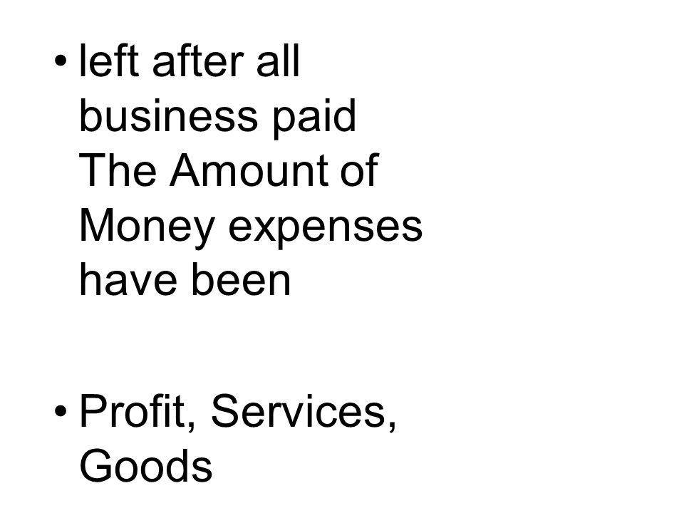 left after all business paid The Amount of Money expenses have been Profit, Services, Goods