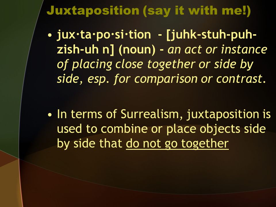 Juxtaposition (say it with me!) jux·ta·po·si·tion - [juhk-stuh-puh- zish-uh n] (noun) - an act or instance of placing close together or side by side, esp.