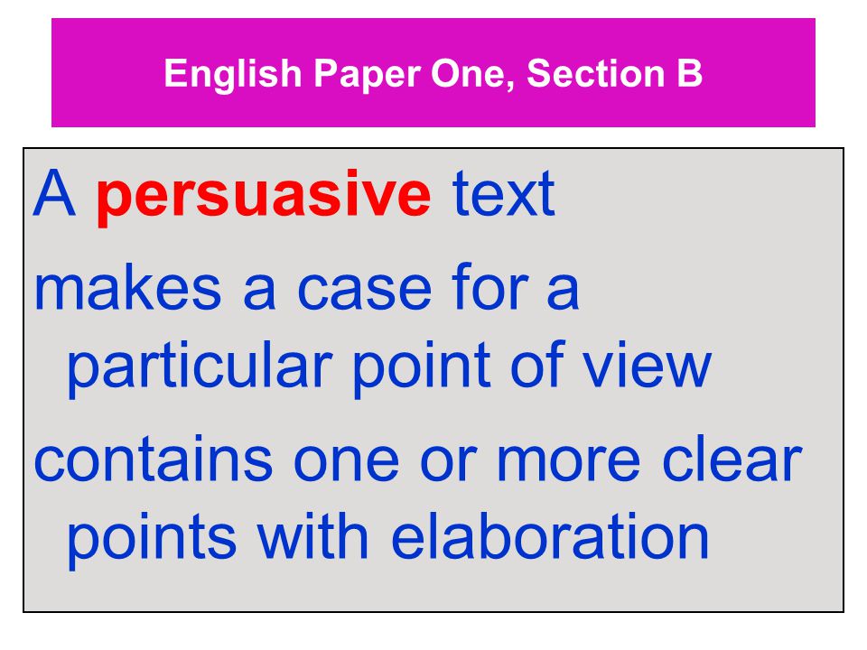 English Paper One, Section B A persuasive text makes a case for a particular point of view contains one or more clear points with elaboration