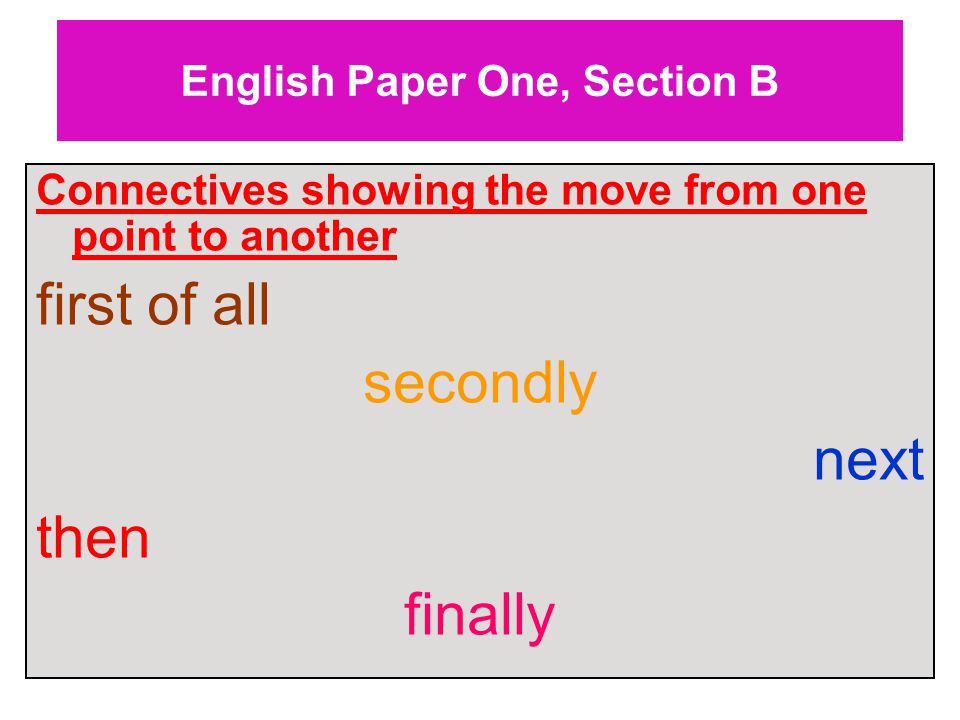 English Paper One, Section B Connectives showing the move from one point to another first of all secondly next then finally
