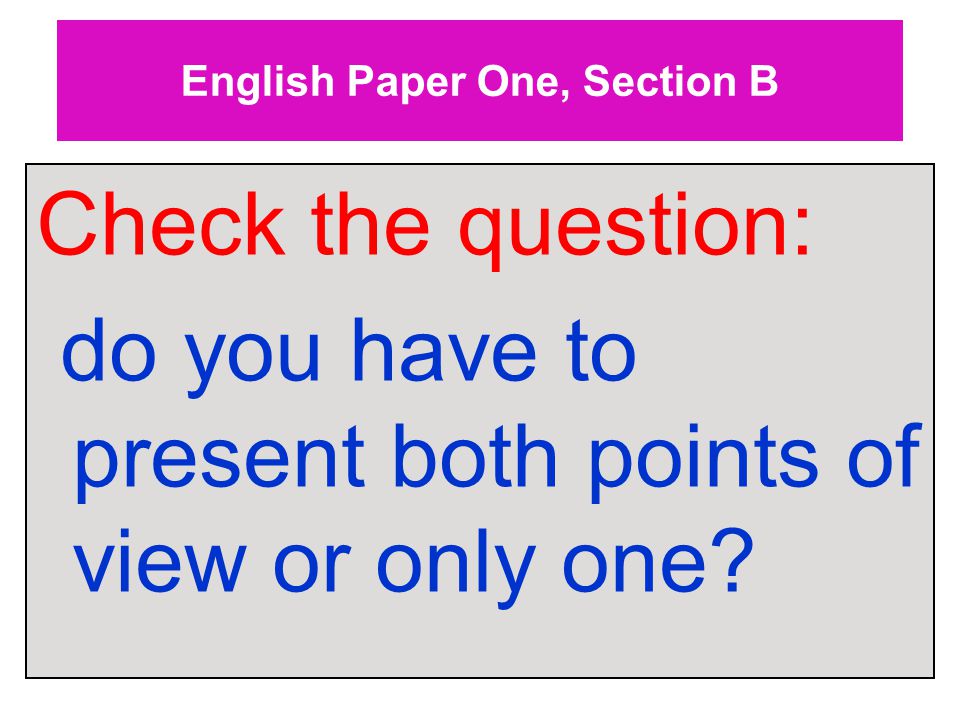 English Paper One, Section B Check the question: do you have to present both points of view or only one