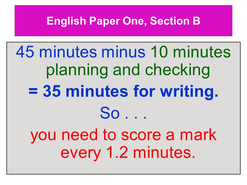 English Paper One, Section B 45 minutes minus 10 minutes planning and checking = 35 minutes for writing.