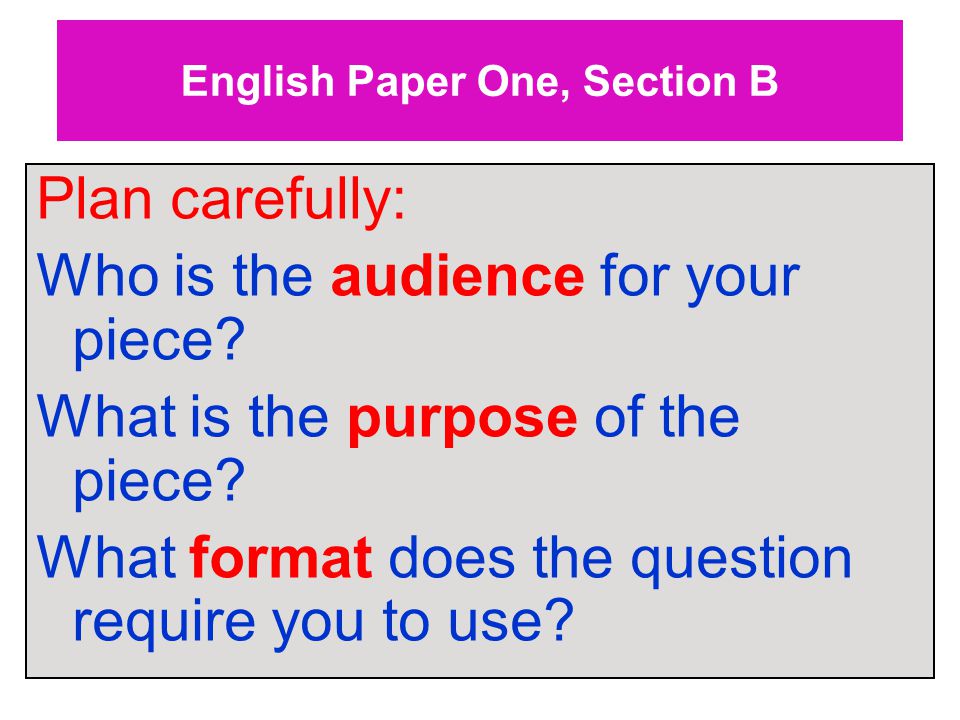 English Paper One, Section B Plan carefully: Who is the audience for your piece.