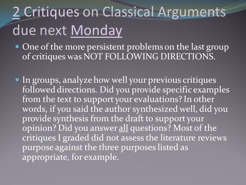 2 Critiques on Classical Arguments due next Monday One of the more persistent problems on the last group of critiques was NOT FOLLOWING DIRECTIONS.