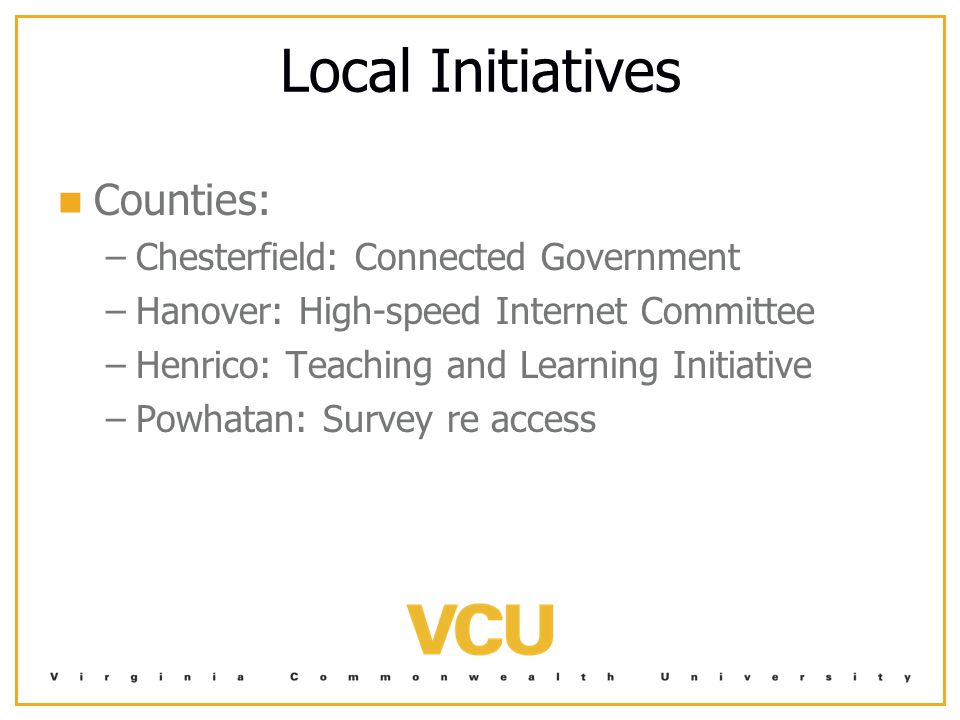 Local Initiatives Counties: – –Chesterfield: Connected Government – –Hanover: High-speed Internet Committee – –Henrico: Teaching and Learning Initiative – –Powhatan: Survey re access