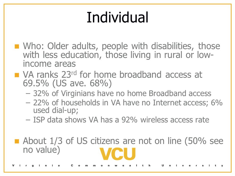 Individual Who: Older adults, people with disabilities, those with less education, those living in rural or low- income areas VA ranks 23 rd for home broadband access at 69.5% (US ave.