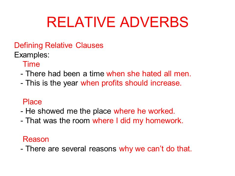RELATIVE ADVERBS Defining Relative Clauses Examples: Time - There had been a time when she hated all men.