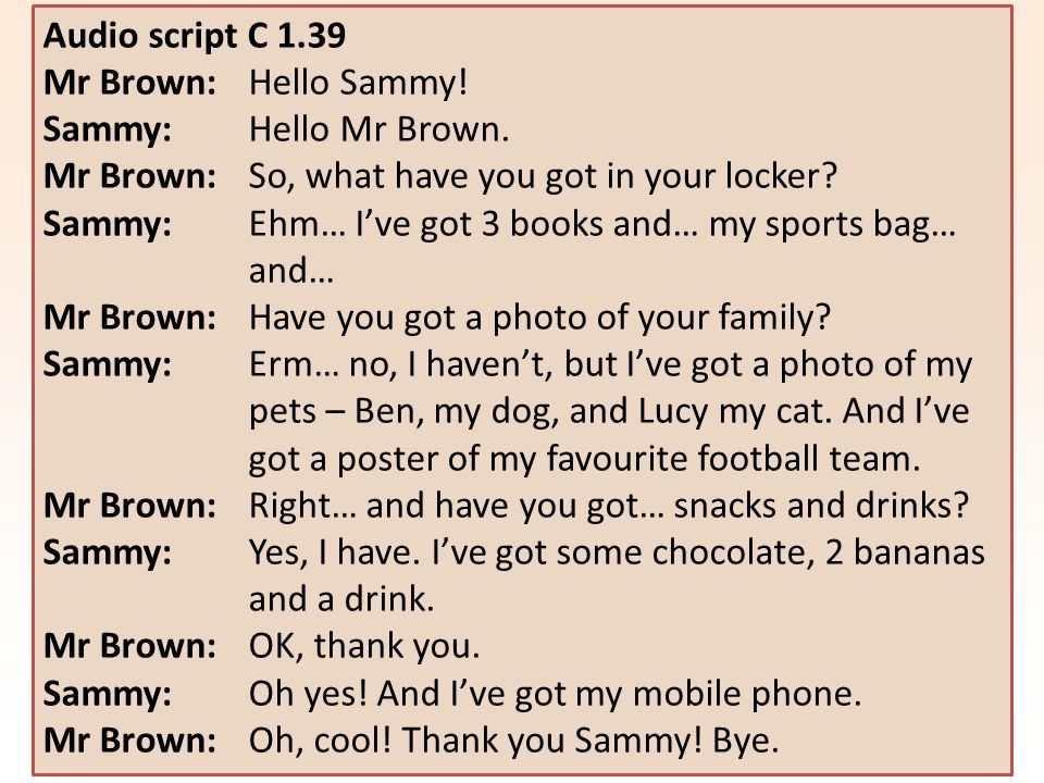 Audio script C 1.39 Mr Brown: Hello Sammy. Sammy: Hello Mr Brown.