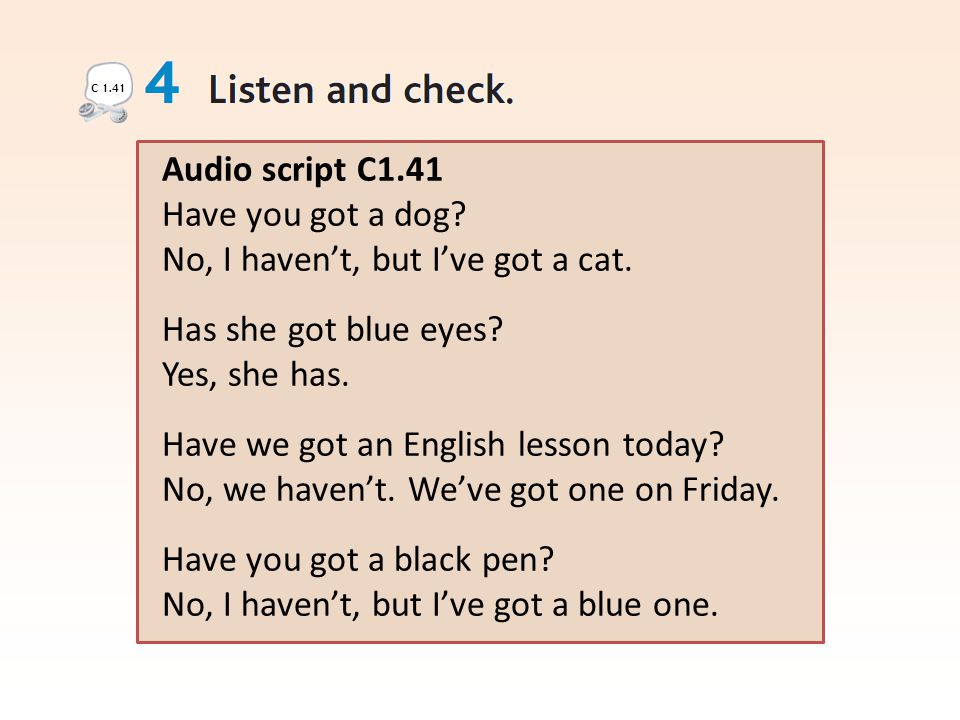 Audio script C1.41 Have you got a dog. No, I haven’t, but I’ve got a cat.