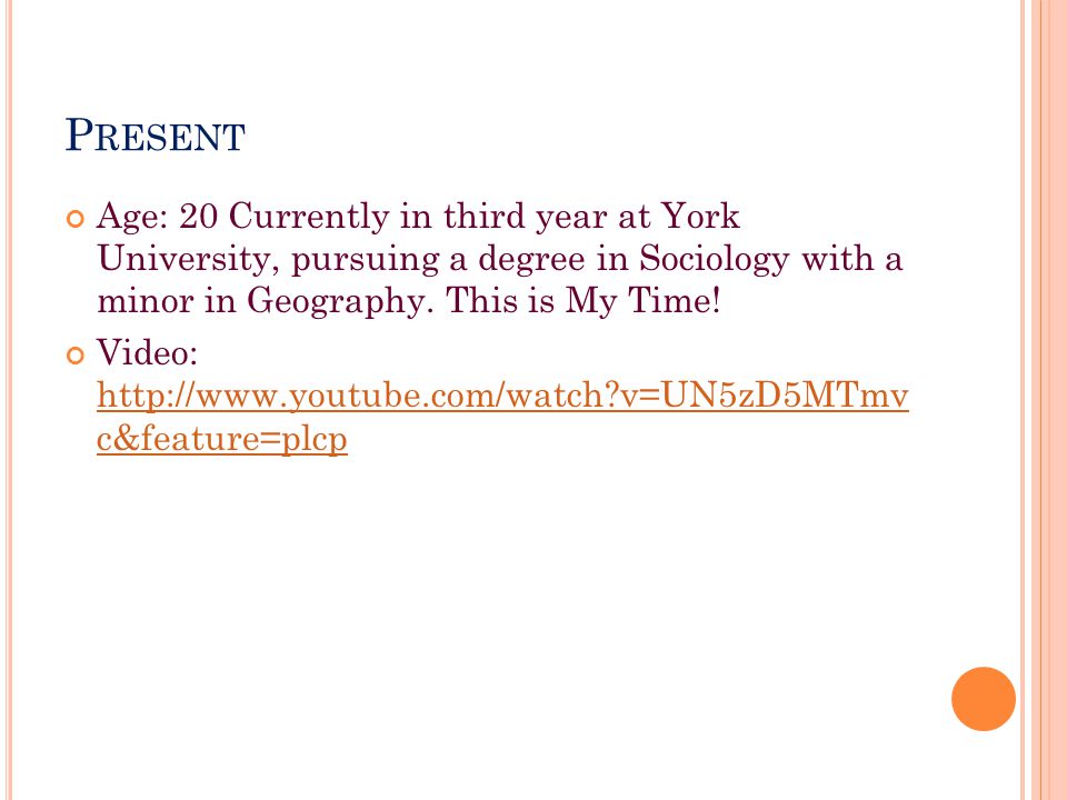 P RESENT Age: 20 Currently in third year at York University, pursuing a degree in Sociology with a minor in Geography.