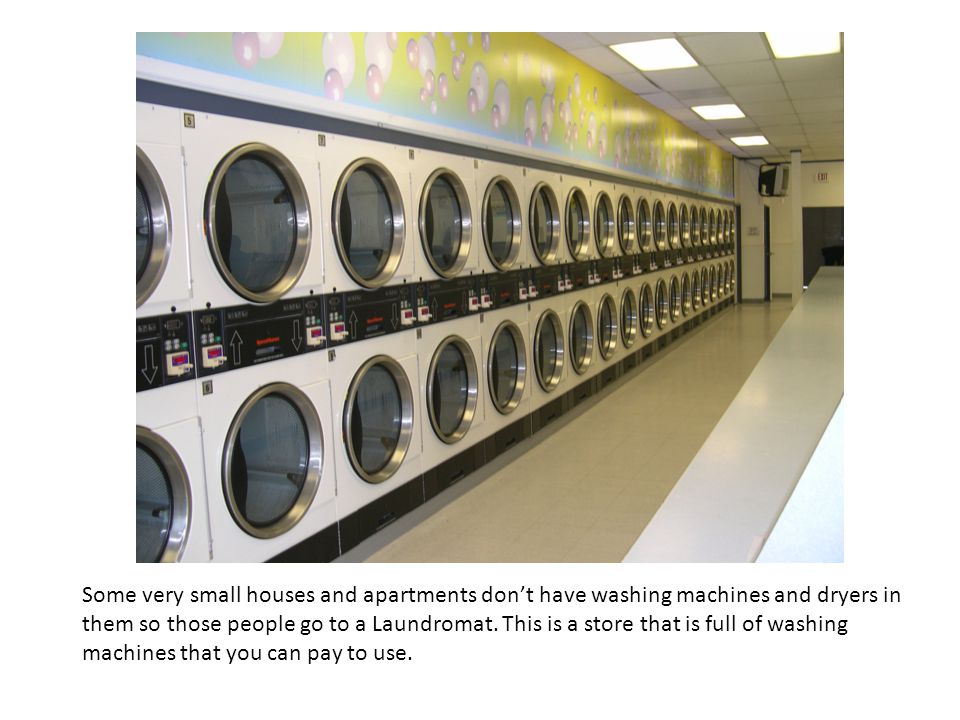 Some very small houses and apartments don’t have washing machines and dryers in them so those people go to a Laundromat.