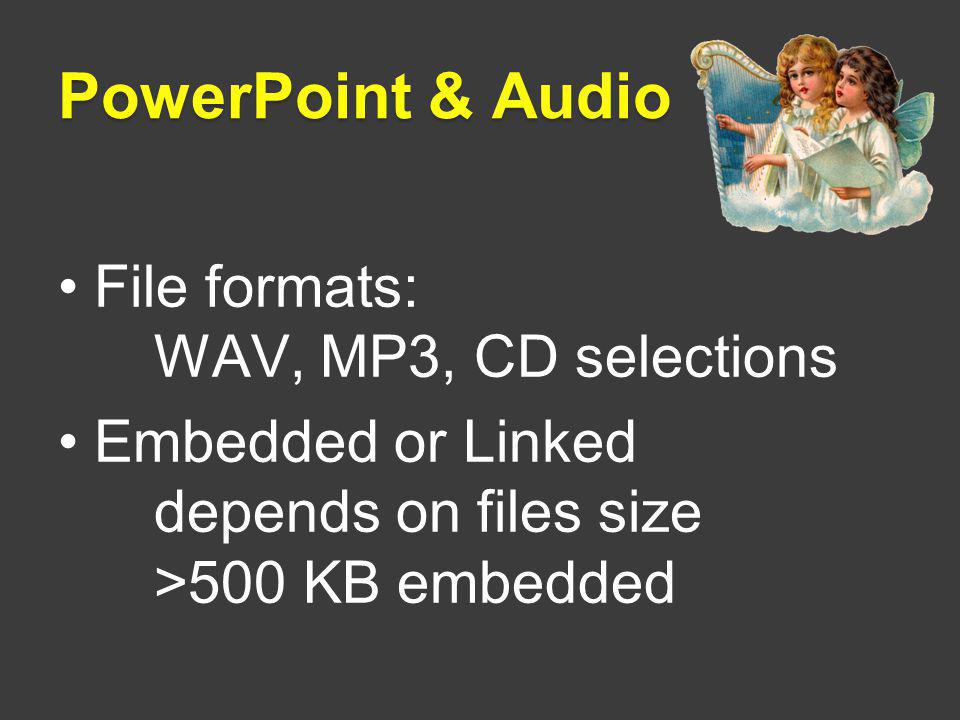 PowerPoint & Audio File formats: WAV, MP3, CD selections Embedded or Linked depends on files size >500 KB embedded