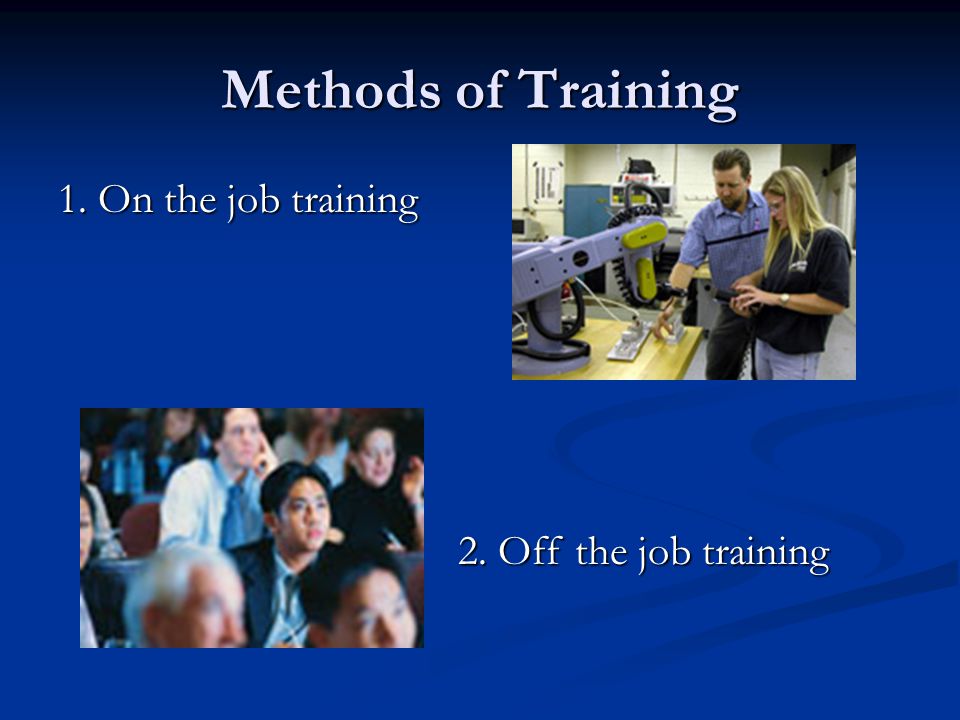 Methods of Training 1. On the job training 2. Off the job training