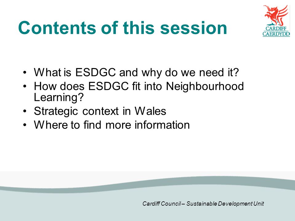 Cardiff Council – Sustainable Development Unit Contents of this session What is ESDGC and why do we need it.