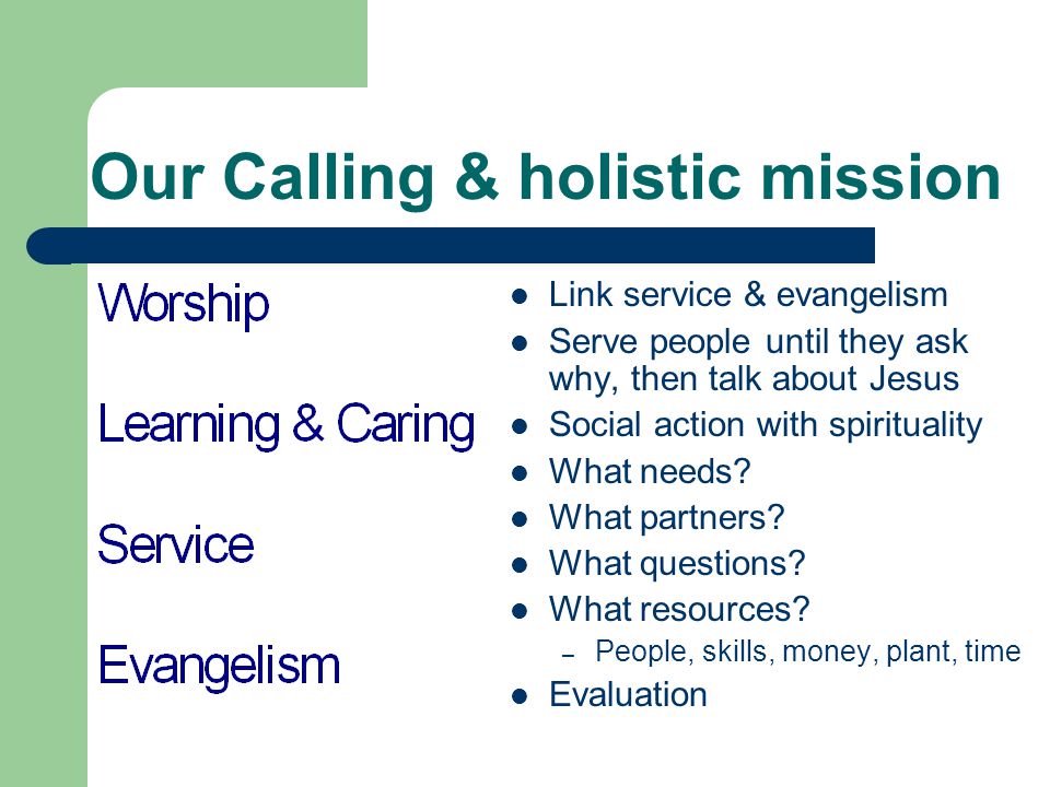 Our Calling & holistic mission Link service & evangelism Serve people until they ask why, then talk about Jesus Social action with spirituality What needs.
