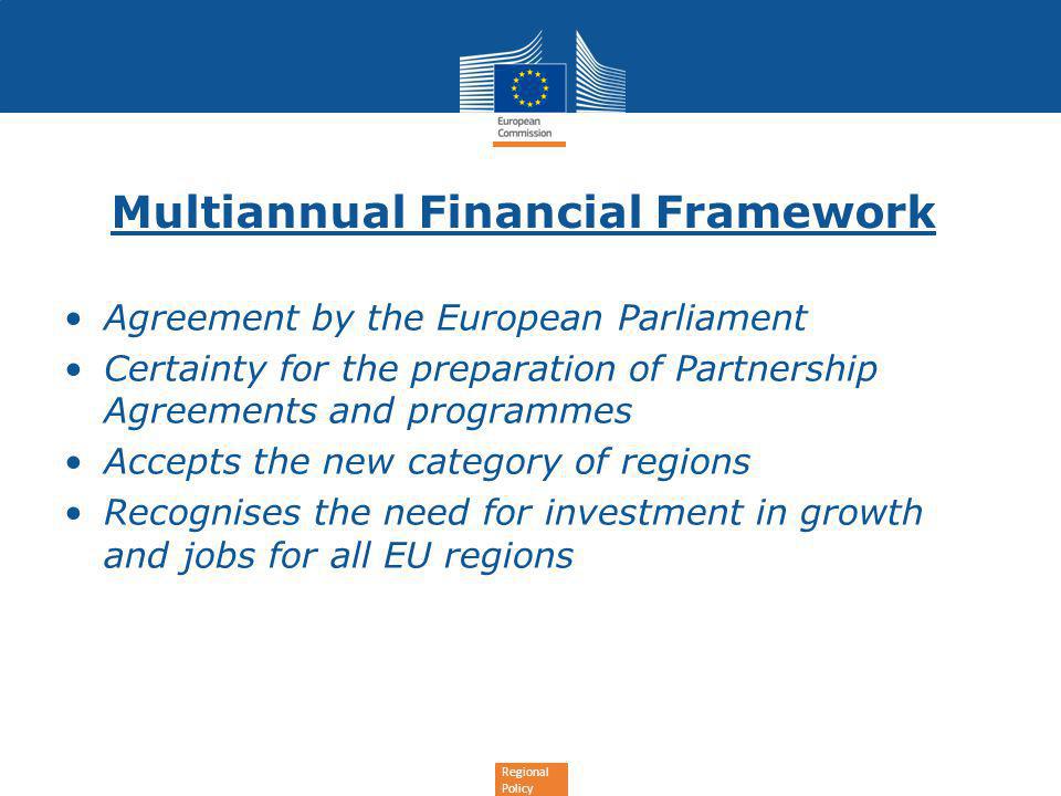 Regional Policy Multiannual Financial Framework Agreement by the European Parliament Certainty for the preparation of Partnership Agreements and programmes Accepts the new category of regions Recognises the need for investment in growth and jobs for all EU regions