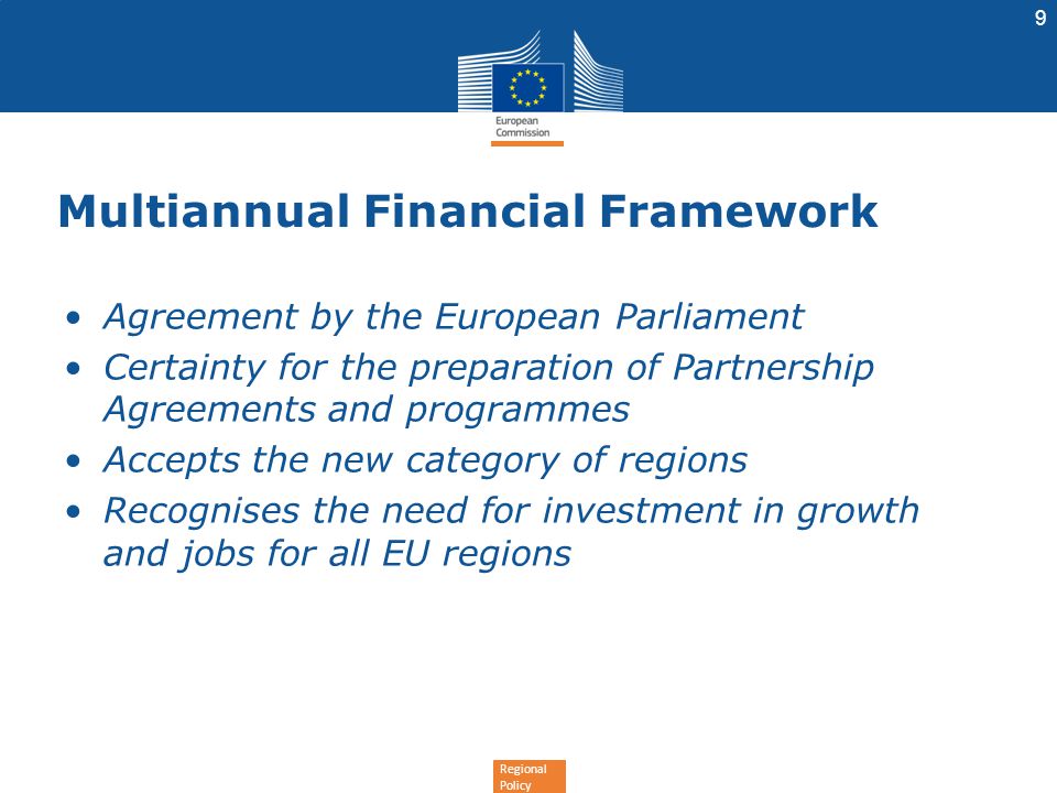 Regional Policy Multiannual Financial Framework Agreement by the European Parliament Certainty for the preparation of Partnership Agreements and programmes Accepts the new category of regions Recognises the need for investment in growth and jobs for all EU regions 9