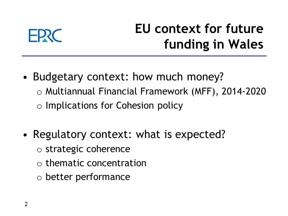 2 EU context for future funding in Wales Budgetary context: how much money.