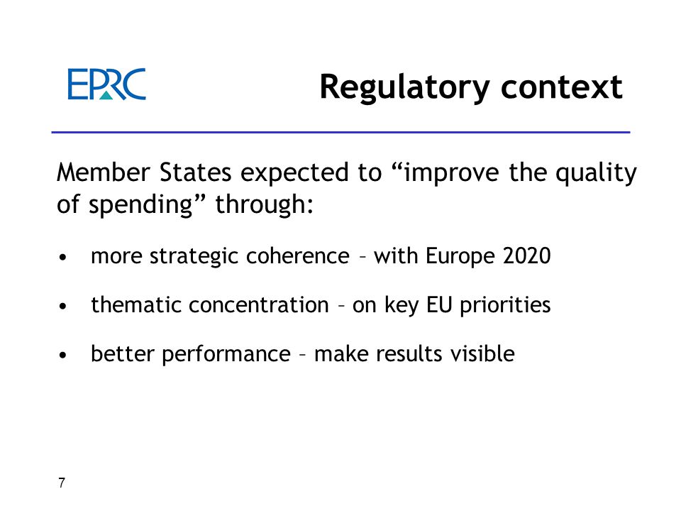 7 Regulatory context Member States expected to improve the quality of spending through: more strategic coherence – with Europe 2020 thematic concentration – on key EU priorities better performance – make results visible