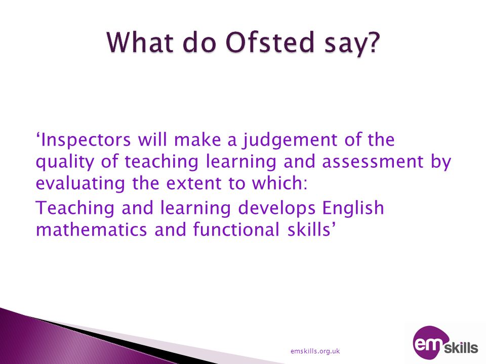 ‘Inspectors will make a judgement of the quality of teaching learning and assessment by evaluating the extent to which: Teaching and learning develops English mathematics and functional skills’ emskills.org.uk