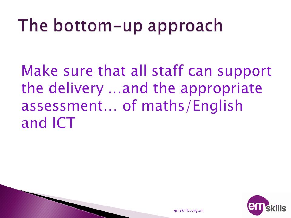 Make sure that all staff can support the delivery …and the appropriate assessment… of maths/English and ICT emskills.org.uk