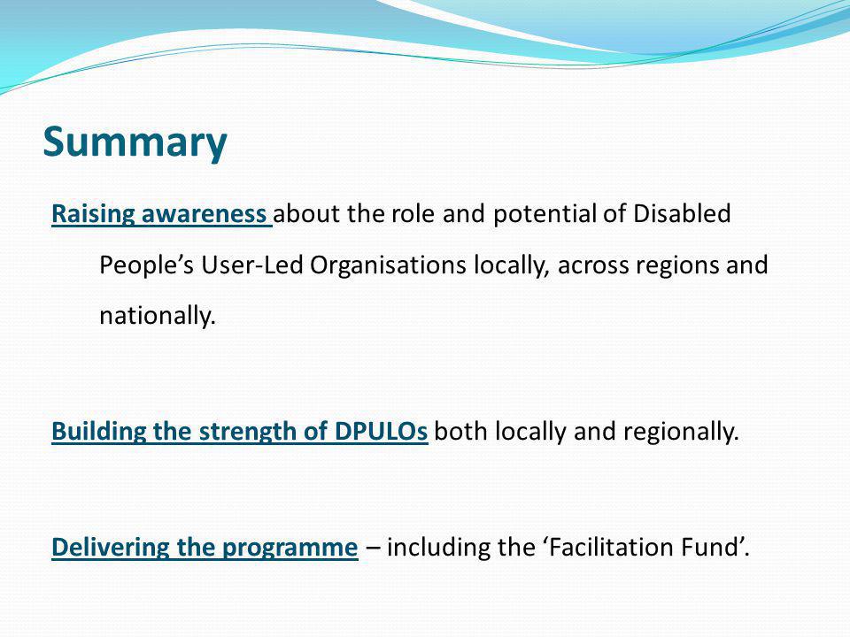 Summary Raising awareness about the role and potential of Disabled People’s User-Led Organisations locally, across regions and nationally.