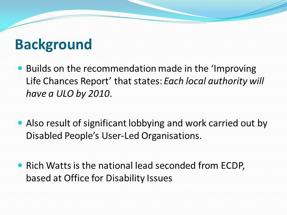 Background Builds on the recommendation made in the ‘Improving Life Chances Report’ that states: Each local authority will have a ULO by 2010.