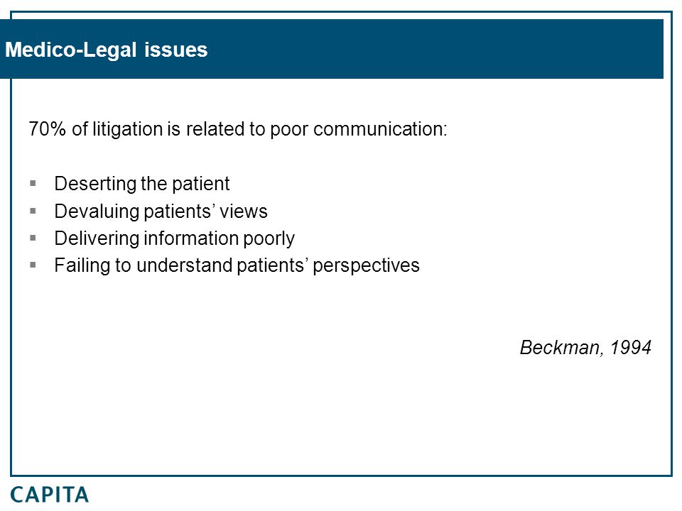 Medico-Legal issues 70% of litigation is related to poor communication:  Deserting the patient  Devaluing patients’ views  Delivering information poorly  Failing to understand patients’ perspectives Beckman, 1994
