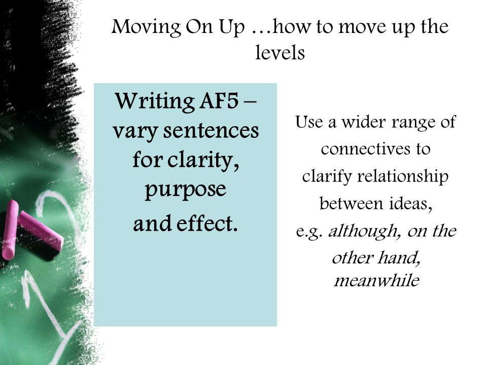 Moving On Up …how to move up the levels Writing AF5 – vary sentences for clarity, purpose and effect.