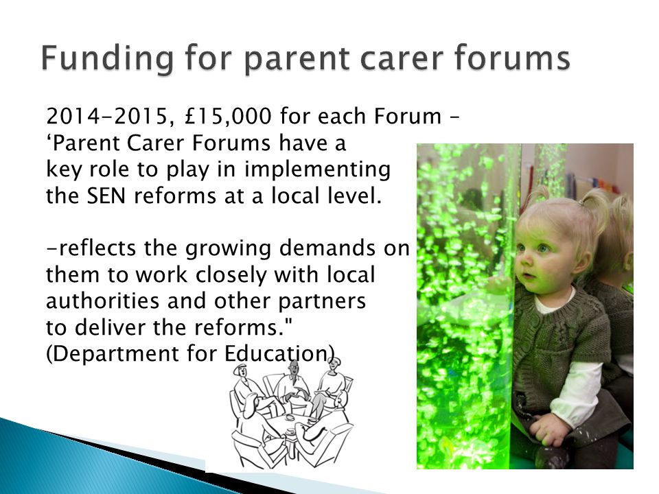 , £15,000 for each Forum – ‘Parent Carer Forums have a key role to play in implementing the SEN reforms at a local level.