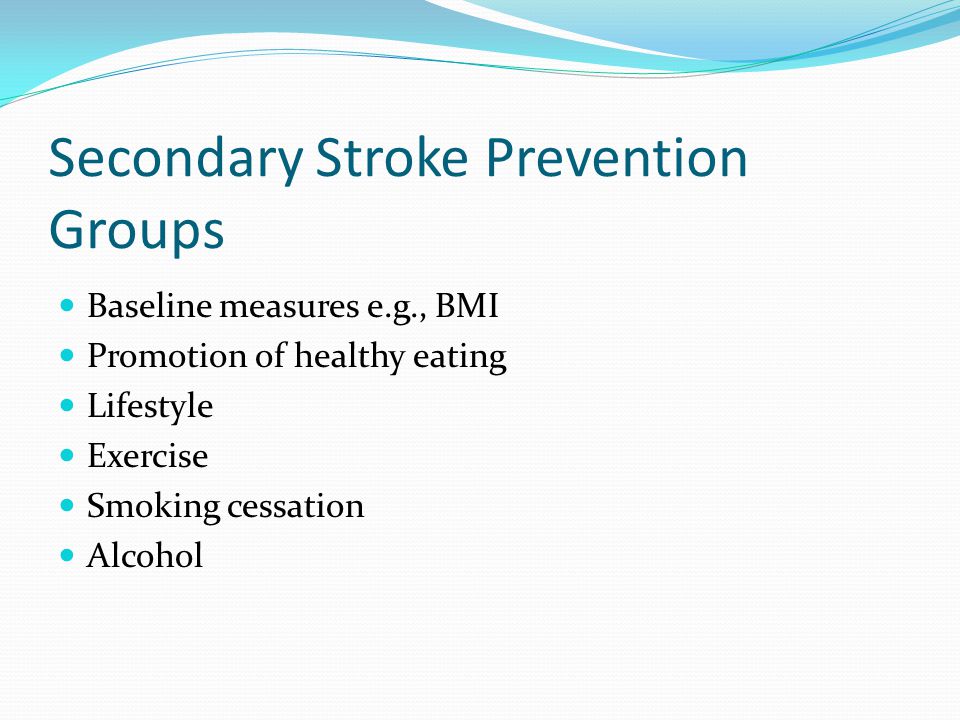 Secondary Stroke Prevention Groups Baseline measures e.g., BMI Promotion of healthy eating Lifestyle Exercise Smoking cessation Alcohol