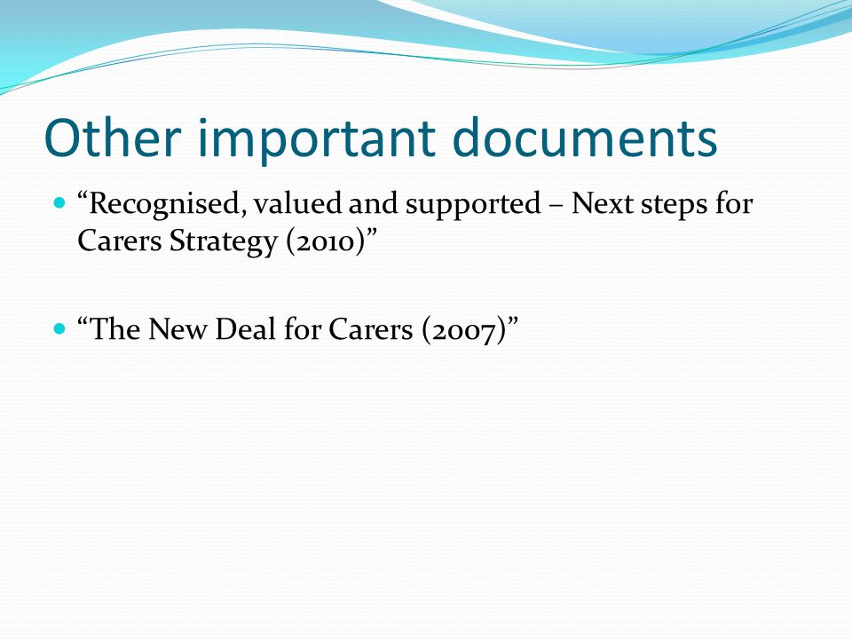 Other important documents Recognised, valued and supported – Next steps for Carers Strategy (2010) The New Deal for Carers (2007)