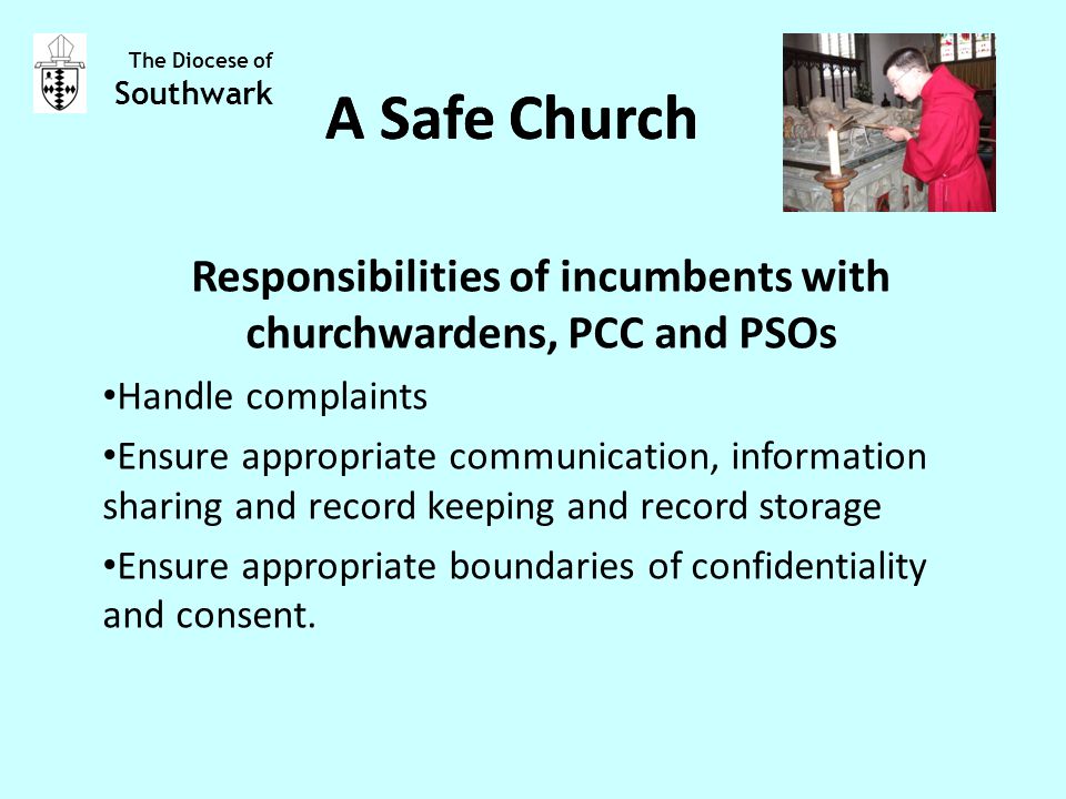 Responsibilities of incumbents with churchwardens, PCC and PSOs Handle complaints Ensure appropriate communication, information sharing and record keeping and record storage Ensure appropriate boundaries of confidentiality and consent.