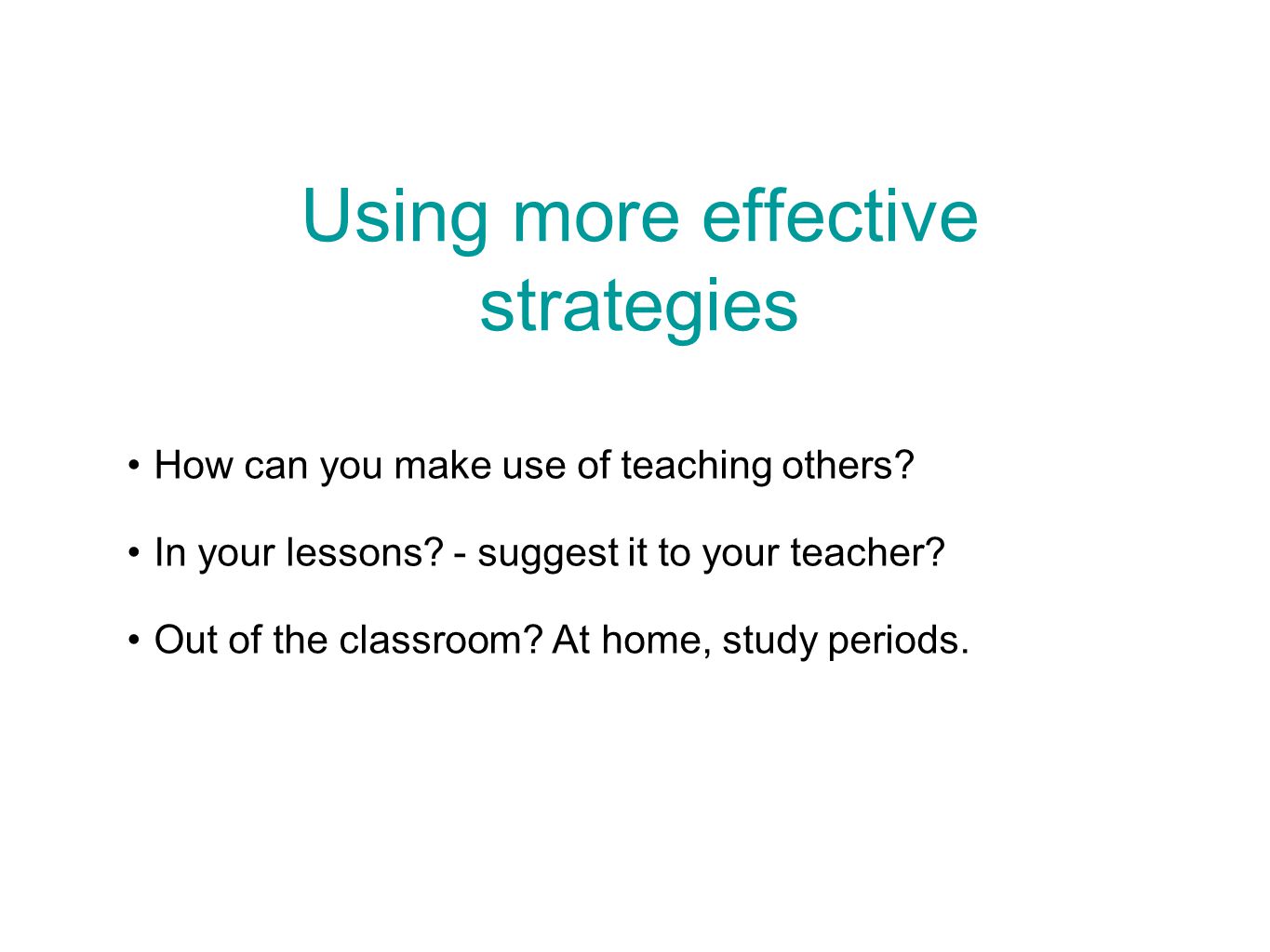 Using more effective strategies How can you make use of teaching others.