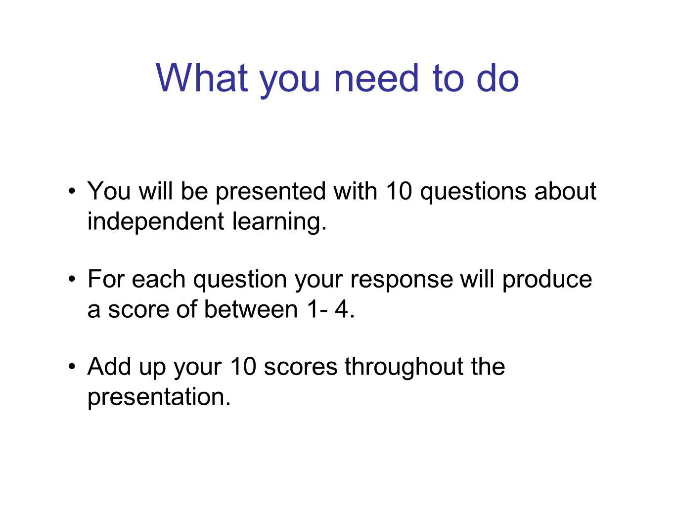 What you need to do You will be presented with 10 questions about independent learning.