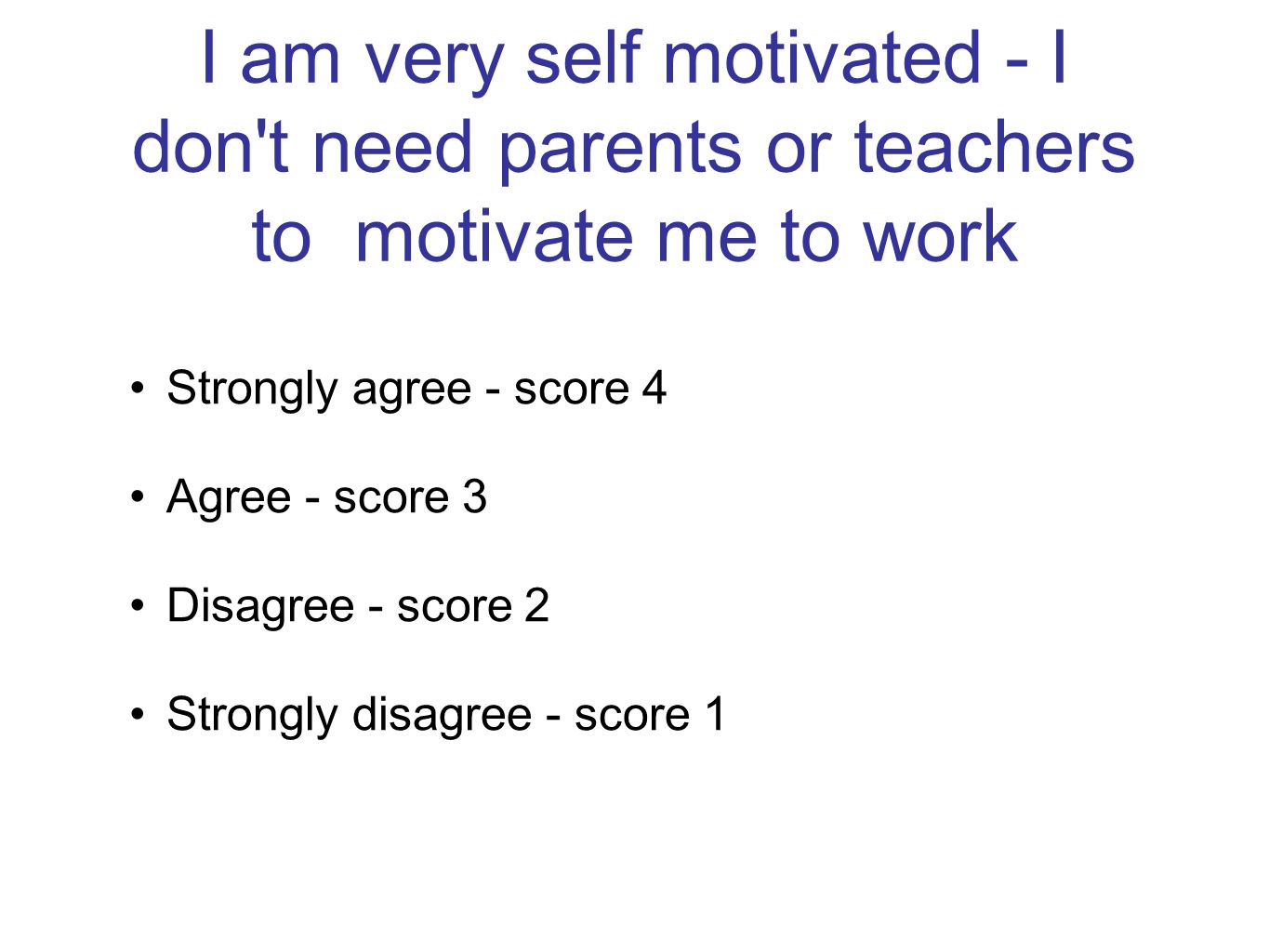 I am very self motivated - I don t need parents or teachers to motivate me to work Strongly agree - score 4 Agree - score 3 Disagree - score 2 Strongly disagree - score 1