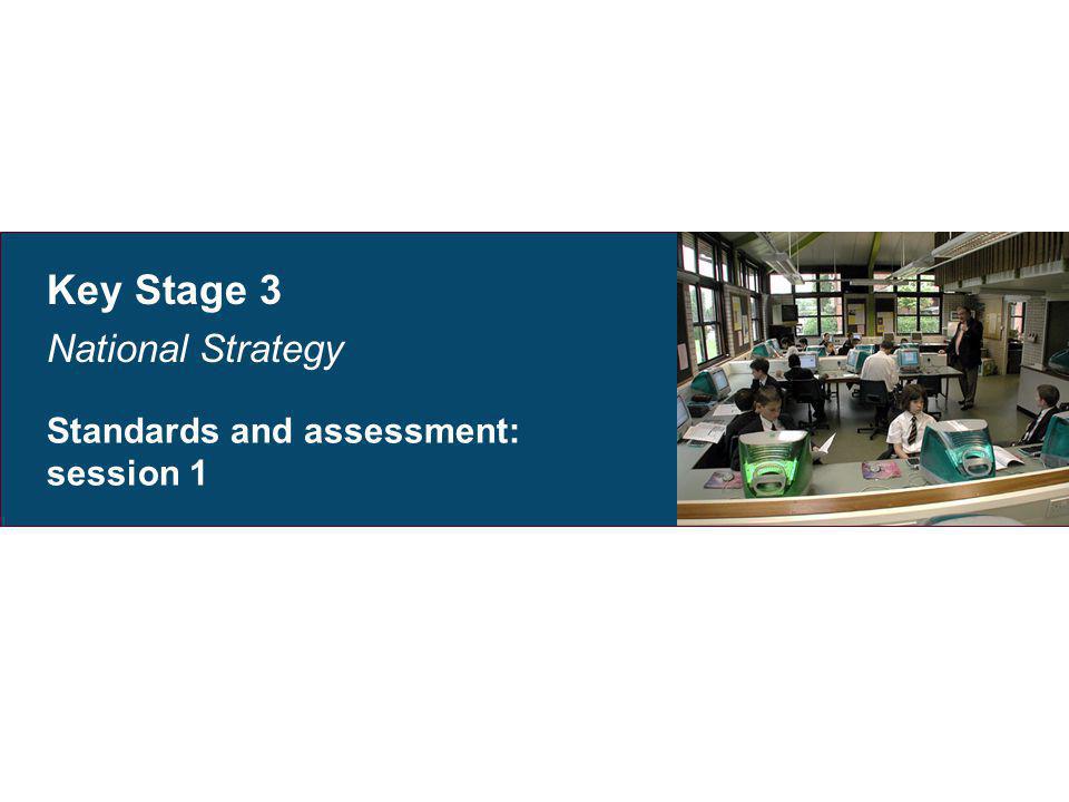 Key Stage 3 National Strategy Standards and assessment: session 1