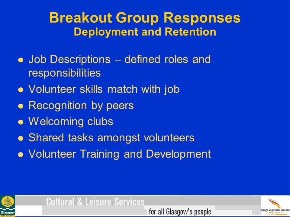 Breakout Group Responses Deployment and Retention Job Descriptions – defined roles and responsibilities Volunteer skills match with job Recognition by peers Welcoming clubs Shared tasks amongst volunteers Volunteer Training and Development