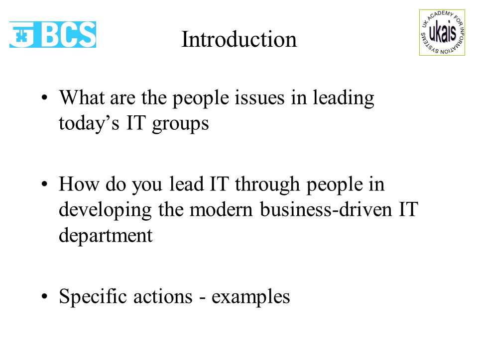 Introduction What are the people issues in leading today’s IT groups How do you lead IT through people in developing the modern business-driven IT department Specific actions - examples