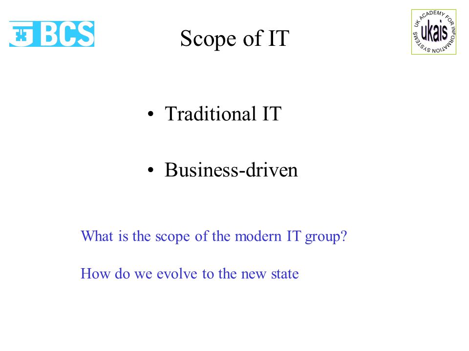 Scope of IT Traditional IT Business-driven What is the scope of the modern IT group.