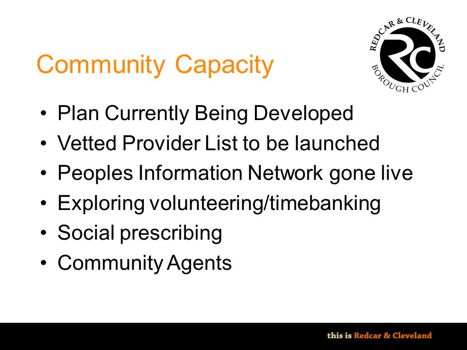File classification: NOT PROTECTIVELY MARKED - IMPACT LEVEL 0 Community Capacity Plan Currently Being Developed Vetted Provider List to be launched Peoples Information Network gone live Exploring volunteering/timebanking Social prescribing Community Agents