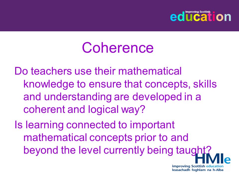 educationeducation Improving Scottish Coherence Do teachers use their mathematical knowledge to ensure that concepts, skills and understanding are developed in a coherent and logical way.